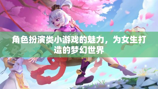 角色扮演類小游戲的魅力，為女生打造的夢幻世界