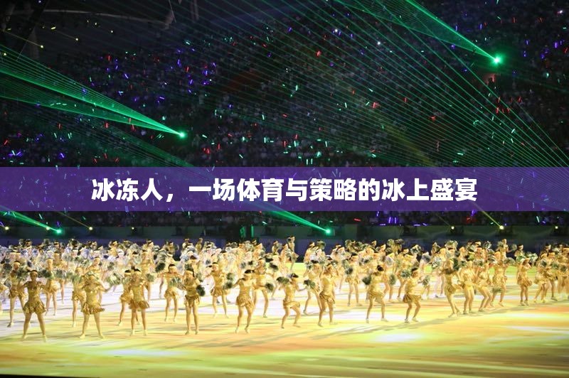 冰上盛宴，體育與策略的完美交融——冰凍人