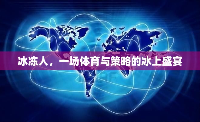 冰上盛宴，體育與策略的完美交融——冰凍人