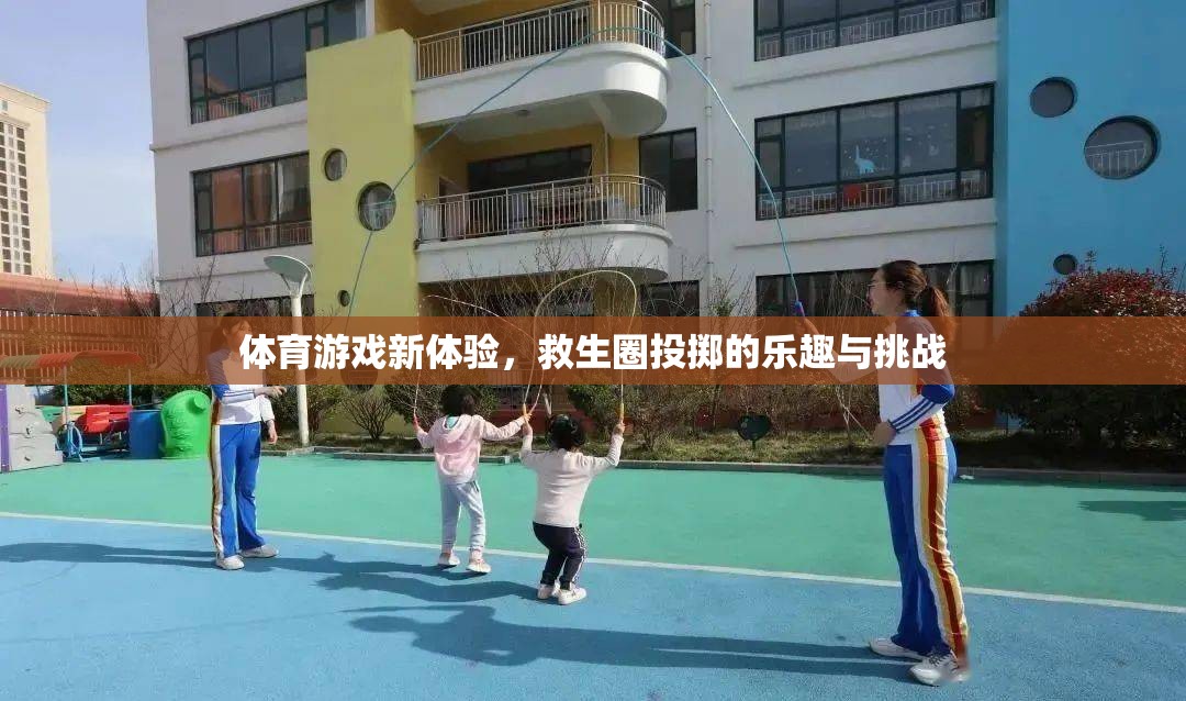 救生圈投擲，體育游戲新體驗的樂趣與挑戰(zhàn)