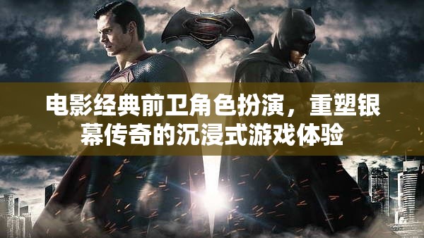 重塑銀幕傳奇，電影經(jīng)典前衛(wèi)角色扮演的沉浸式游戲體驗