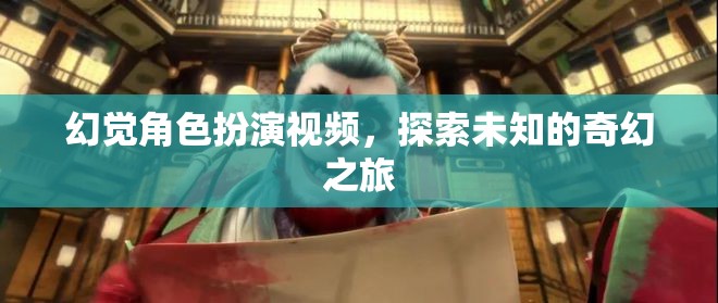 探索未知的奇幻之旅，幻覺(jué)角色扮演視頻的奇妙冒險(xiǎn)