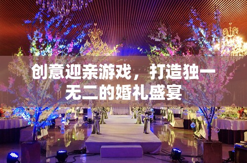 創(chuàng)意迎親游戲，打造獨(dú)一無(wú)二的婚禮盛宴