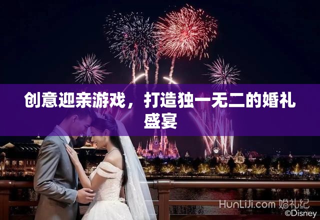 創(chuàng)意迎親游戲，打造獨(dú)一無二的婚禮盛宴