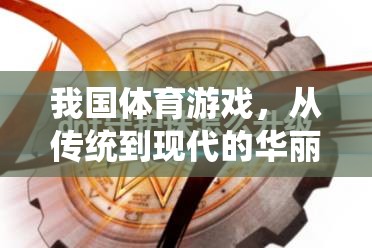 我國體育游戲，從傳統(tǒng)到現(xiàn)代的華麗轉(zhuǎn)身