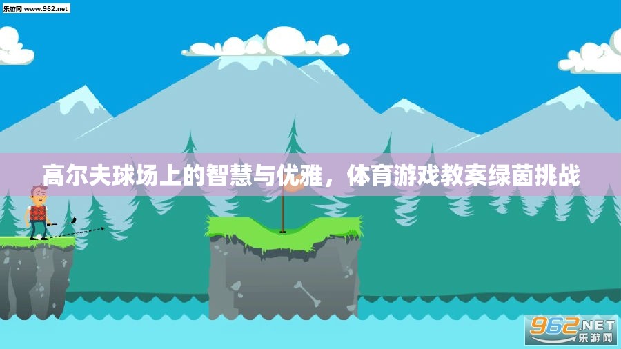 綠茵挑戰(zhàn)，高爾夫球場(chǎng)上的智慧與優(yōu)雅體育游戲教案
