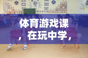 玩中學(xué)，學(xué)中樂，體育游戲課指導(dǎo)思想的探索與實踐