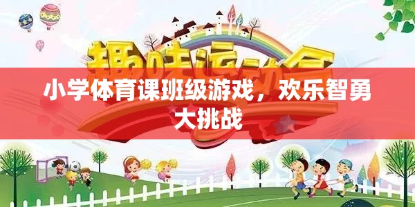 歡樂智勇大挑戰(zhàn)，小學(xué)體育課的班級游戲盛宴