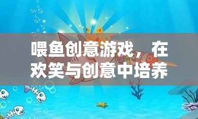 喂魚創(chuàng)意游戲，在歡笑與創(chuàng)意中激發(fā)孩子的愛心與想象力