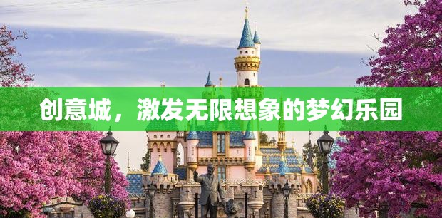 創(chuàng)意城，激發(fā)無限想象的夢(mèng)幻樂園