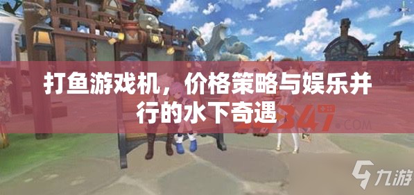 打魚游戲機(jī)，價格策略與娛樂并行的水下奇遇