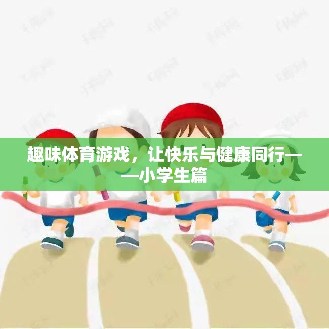 快樂與健康同行，小學(xué)生趣味體育游戲指南