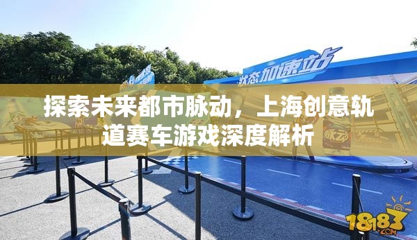 未來都市脈動(dòng)，上海創(chuàng)意軌道賽車游戲的深度解析