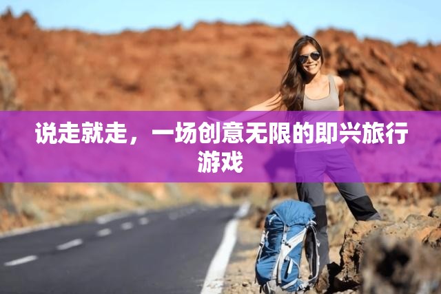 即興啟程，一場創(chuàng)意無限的旅行游戲