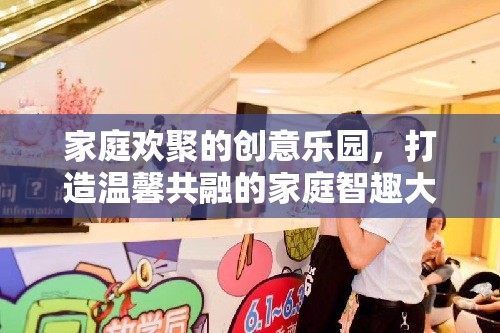 家庭智趣大冒險，打造溫馨共融的創(chuàng)意樂園