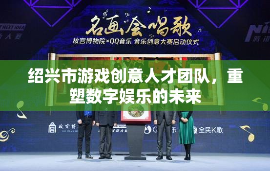 紹興市游戲創(chuàng)意人才團隊，重塑數(shù)字娛樂的未來