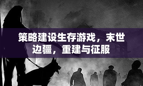 末世邊疆，策略建設(shè)與生存征服的生存游戲  第3張