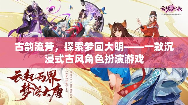 夢回大明，古韻流芳的沉浸式古風角色扮演游戲