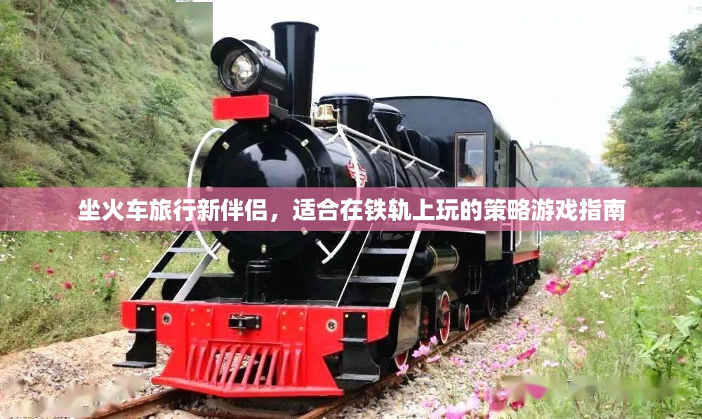 鐵軌上的智慧之旅，坐火車旅行的策略游戲指南