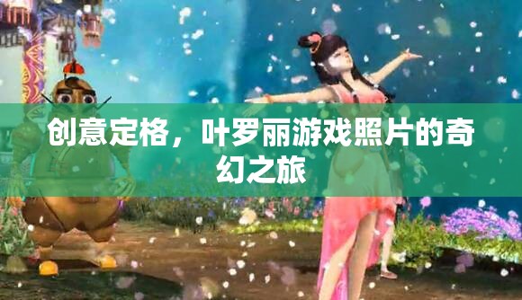 葉羅麗游戲照片，創(chuàng)意定格的奇幻之旅