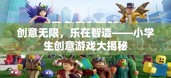 小學(xué)生創(chuàng)意游戲，樂(lè)在智造，創(chuàng)意無(wú)限
