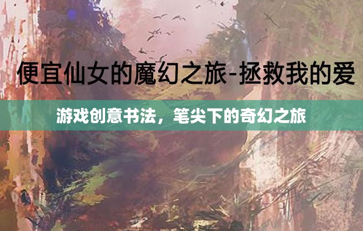 筆尖奇幻，游戲創(chuàng)意書法的奇幻之旅
