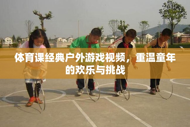重溫童年歡樂與挑戰(zhàn)，經(jīng)典戶外體育游戲視頻回顧