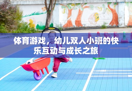 幼兒雙人小班，體育游戲中的快樂互動(dòng)與成長之旅