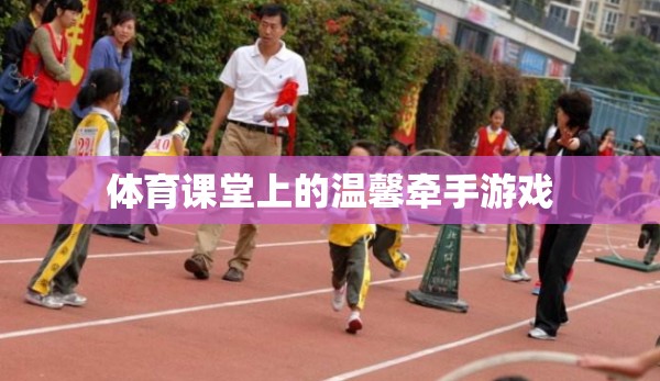 體育課堂上的溫馨牽手游戲，傳遞友誼與合作的溫暖瞬間