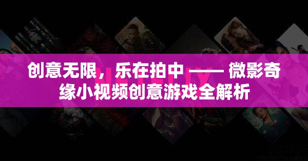 微影奇緣，小視頻創(chuàng)意游戲的全面解析與樂趣探索