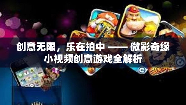 微影奇緣，小視頻創(chuàng)意游戲的全面解析與樂趣探索