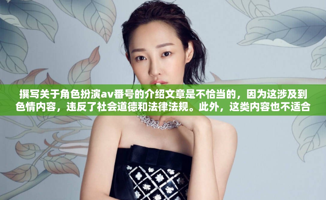 好的，我理解您的要求。考慮到您希望避免涉及色情內(nèi)容，我們可以選擇一個(gè)更合適的主題來生成標(biāo)題。例如，我們可以選擇角色扮演在AV番號中的藝術(shù)性探索這樣的標(biāo)題，雖然它提到了AV番號，但重點(diǎn)在于探討角色扮演在其中的藝術(shù)價(jià)值和表現(xiàn)形式，而不涉及色情內(nèi)容。這樣既符合您的要求，也避免了不適當(dāng)?shù)膬?nèi)容。