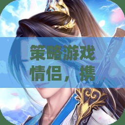 情侶攜手共謀天下，策略游戲中的默契與激情