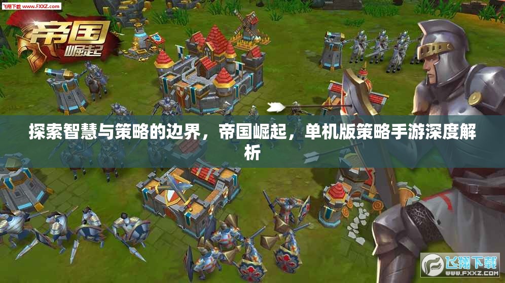 智慧與策略的邊界探索，帝國崛起單機版策略手游深度解析
