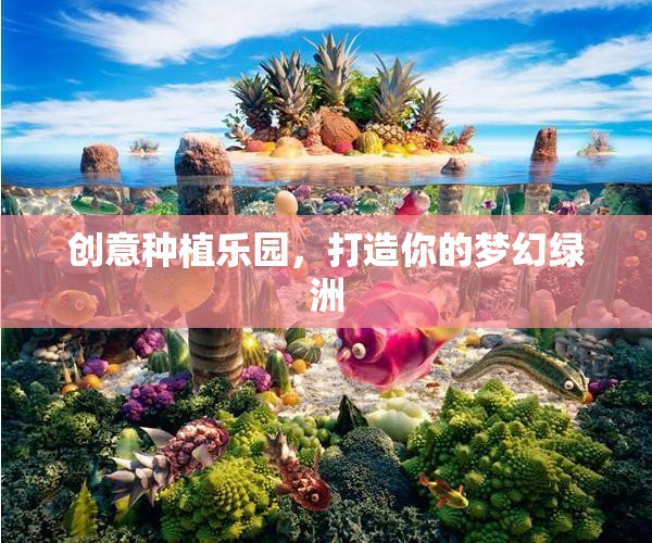 打造夢幻綠洲，創(chuàng)意種植樂園的魅力
