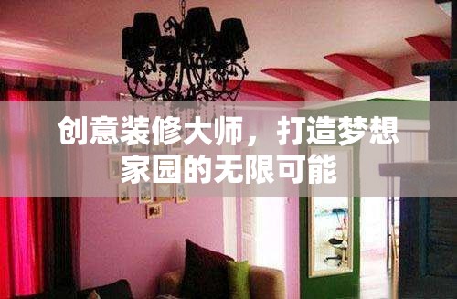 創(chuàng)意裝修大師，解鎖夢想家園的無限可能