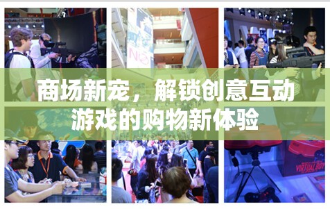 解鎖創(chuàng)意互動游戲，商場新寵的購物新體驗