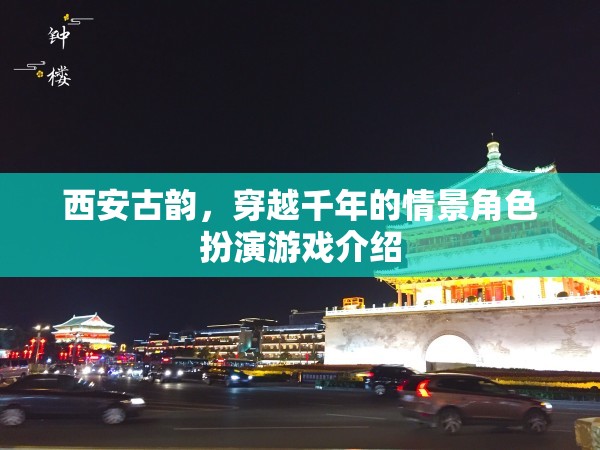 西安古韻，穿越千年的情景角色扮演游戲