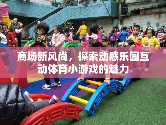 商場新風(fēng)尚，探索動感樂園互動體育小游戲的魅力