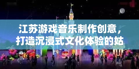 江蘇游戲音樂制作創(chuàng)意，打造沉浸式文化體驗(yàn)的姑蘇綺夢(mèng)