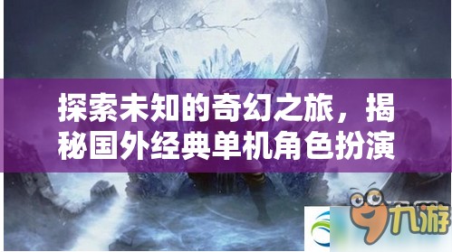 奇幻之旅，揭秘國(guó)外經(jīng)典單機(jī)角色扮演游戲