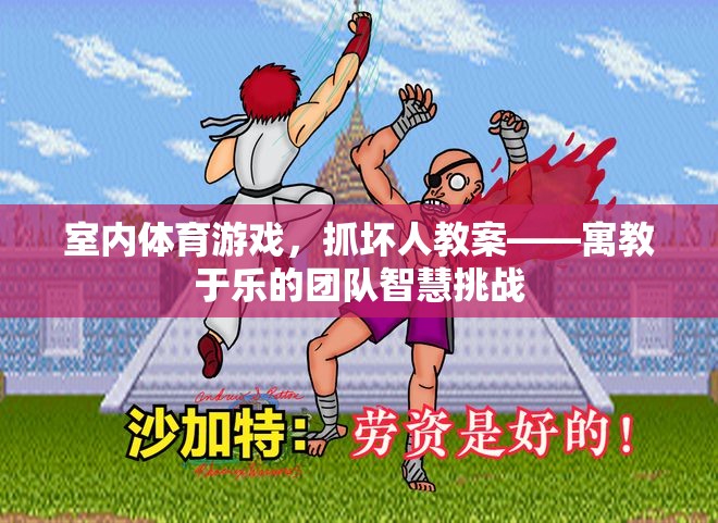 抓壞人室內(nèi)體育游戲，寓教于樂的團(tuán)隊(duì)智慧挑戰(zhàn)
