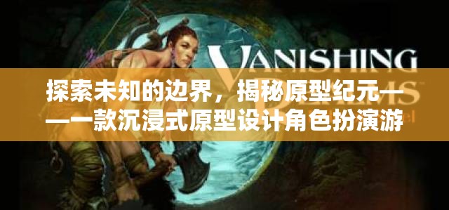 探索未知，揭秘原型紀(jì)元的沉浸式原型設(shè)計角色扮演游戲