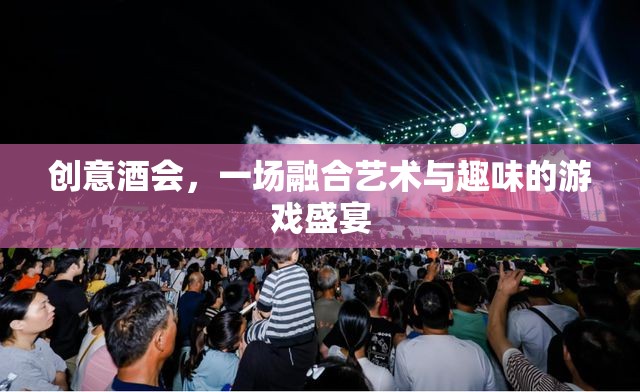 創(chuàng)意酒會(huì)，一場融合藝術(shù)與趣味的游戲盛宴
