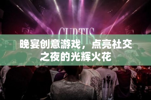 晚宴創(chuàng)意游戲，點(diǎn)亮社交之夜的璀璨火花