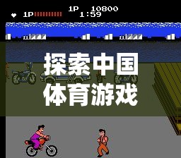 從傳統(tǒng)到現(xiàn)代的激情碰撞，探索中國體育游戲新風尚