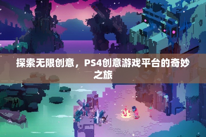 探索無限創(chuàng)意，PS4創(chuàng)意游戲平臺的奇妙之旅