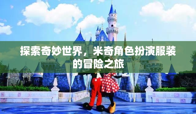 探索奇妙世界，米奇角色扮演服裝的冒險之旅