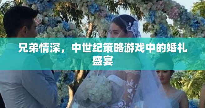 中世紀策略游戲中的兄弟情深與婚禮盛宴