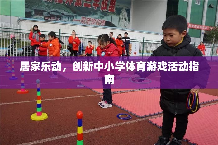 創(chuàng)新中小學(xué)體育游戲活動指南，打造居家樂動的健康新風(fēng)尚